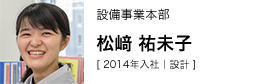 設備事業本部 松﨑 祐未子 [ 2014年入社｜設計 ]