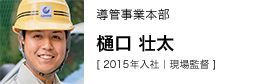 導管事業本部 樋口 壮太 [ 2015年入社｜現場監督 ]