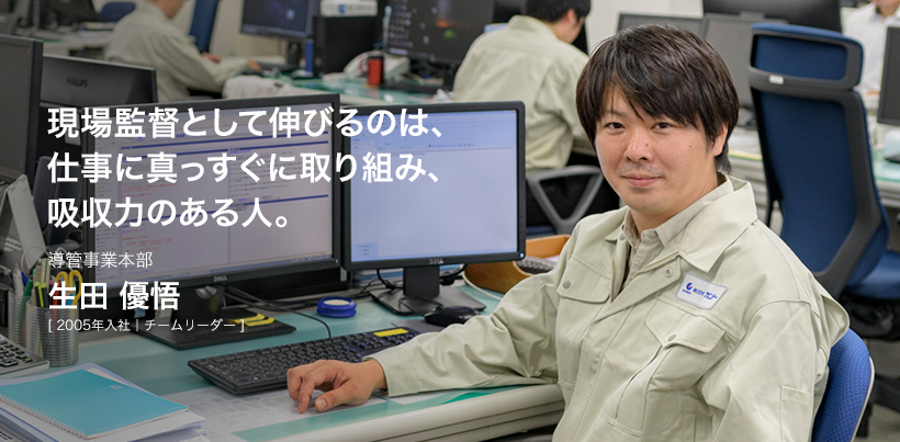 現場監督として伸びるのは、仕事に真っすぐに取り組み、吸収力のある人。導管事業本部 生田 優悟 [ 2005年入社｜チームリーダー ]