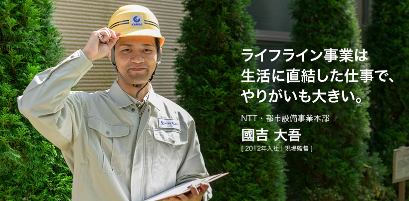 ライフライン事業は生活に直結した仕事で、やりがいも大きい。NTT・都市設備事業本部 國吉 大吾 [ 2012年入社｜現場監督 ]