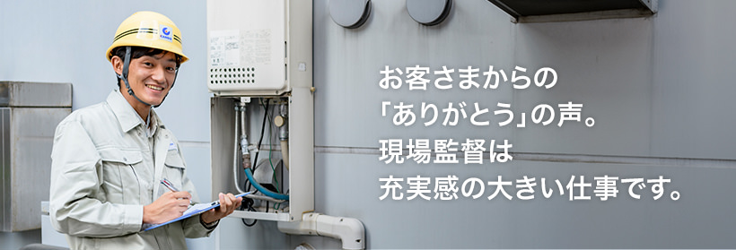 お客さまからの「ありがとう」の声。現場監督は充実感の大きい仕事です。