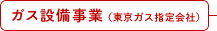 ガス設備事業（東京ガス指定会社）