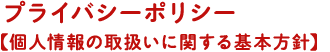 プライバシーポリシー【個人情報の取扱いに関する基本方針】