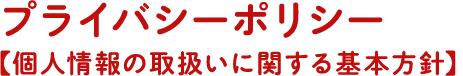 プライバシーポリシー【個人情報の取扱いに関する基本方針】