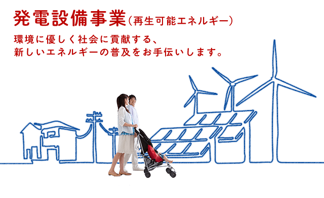 発電設備事業（再生可能エネルギー）環境に優しく社会に貢献する、新しいエネルギーの普及をお手伝いします。