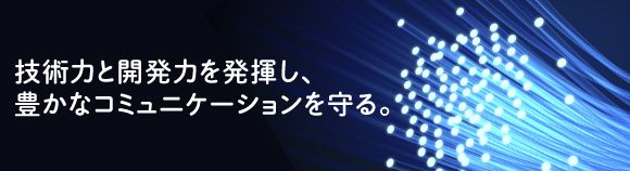 技術力と開発力を発揮し、豊かなコミュニケーションを守る。
