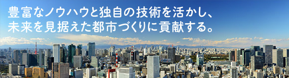豊富なノウハウを活かし、未来を見据えた都市づくりに貢献する。