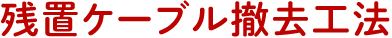 残置ケーブル撤去工法