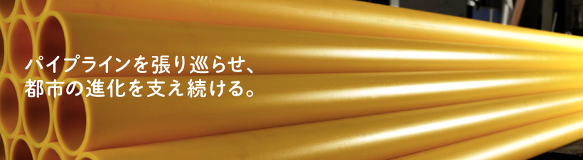 パイプラインを張り巡らせ、都市の進化を支え続ける。