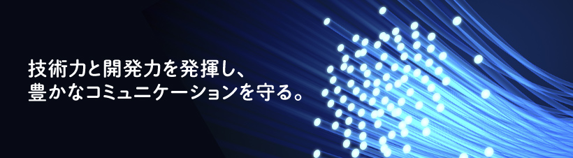 技術力と開発力を発揮し、豊かなコミュニケーションを守る。