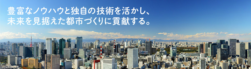 豊富なノウハウを活かし、未来を見据えた都市づくりに貢献する。