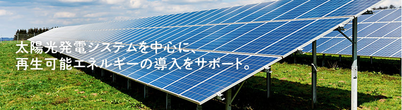 太陽光発電システムを中心に再生可能エネルギーの導入をサポート。